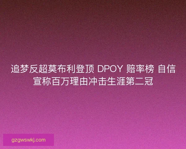 追梦反超莫布利登顶 DPOY 赔率榜 自信宣称百万理由冲击生涯第二冠