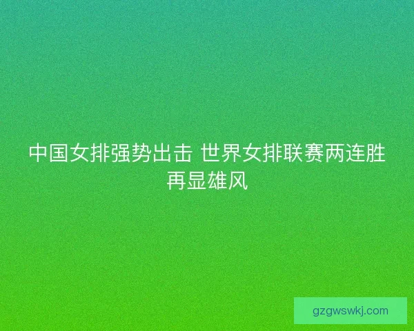 中国女排强势出击 世界女排联赛两连胜再显雄风