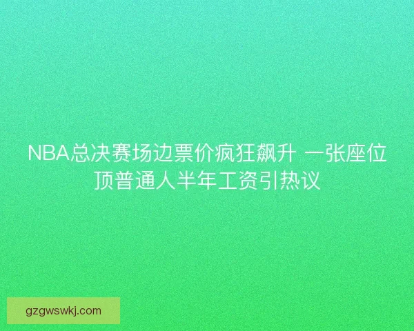 NBA总决赛场边票价疯狂飙升 一张座位顶普通人半年工资引热议