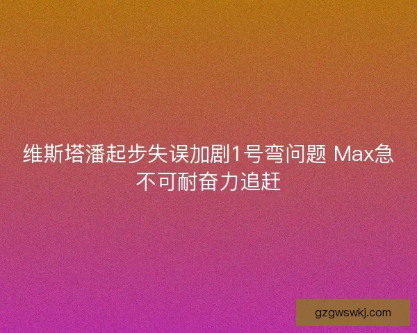 维斯塔潘起步失误加剧1号弯问题 Max急不可耐奋力追赶